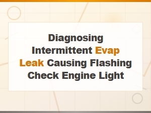 Diagnosing Intermittent Evap Leak Causing Flashing Check Engine Light
