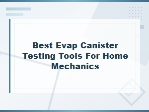 Best Evap Canister Testing Tools for Home Mechanics: Methods and Reviews