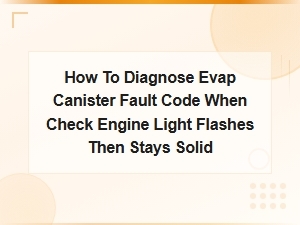 How to Diagnose an Evap Canister Fault Code When the Check Engine Light Flashes Then Stays Solid