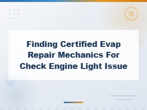 Finding Certified Evap Repair Mechanics for Check Engine Light Issue