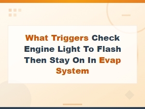 What Triggers Check Engine Light to Flash Then Stay on in the Evap System